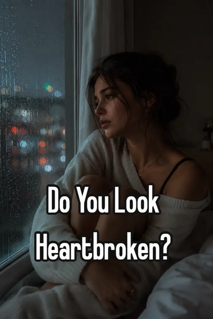 do you look heartbroken?