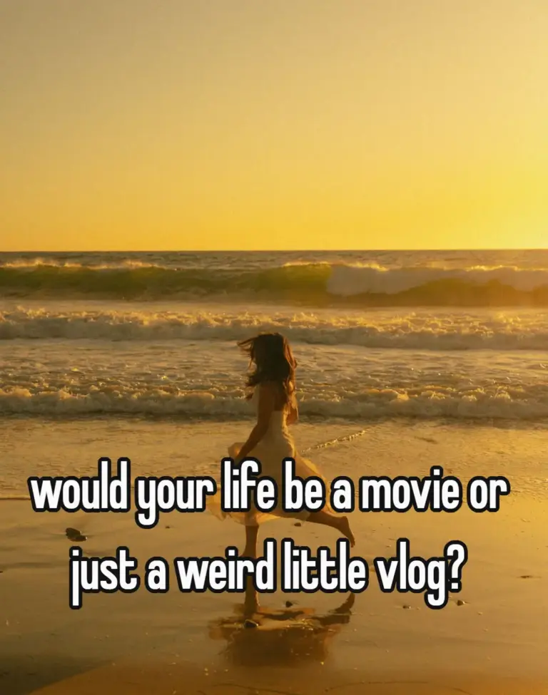 would your life be a movie or just a weird little vlog